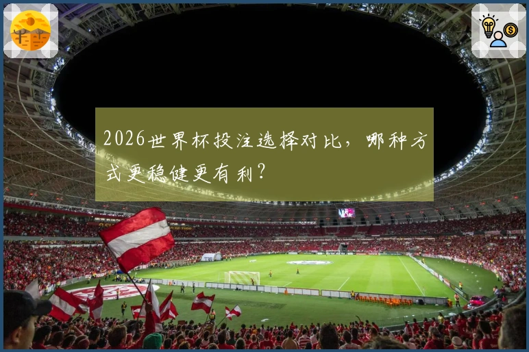 2026世界杯投注选择对比，哪种方式更稳健更有利？