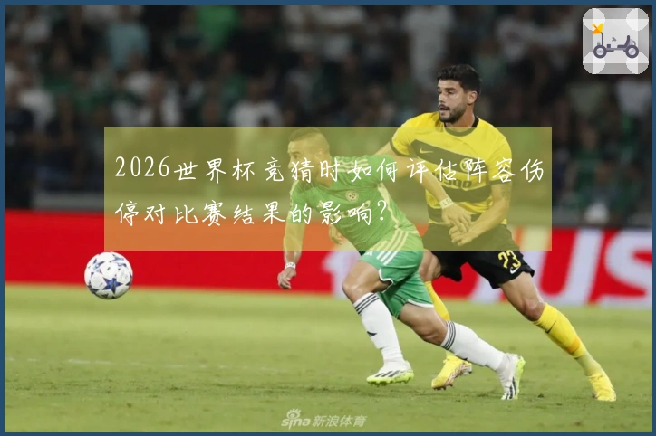 2026世界杯竞猜时如何评估阵容伤停对比赛结果的影响？
