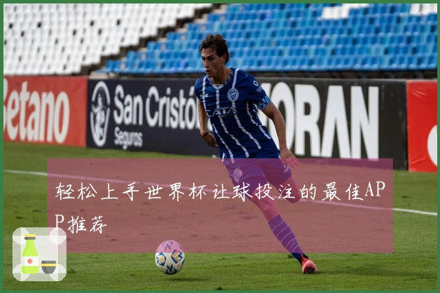 轻松上手世界杯让球投注的最佳APP推荐