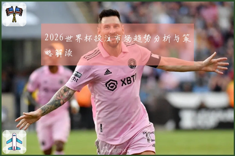 2026世界杯投注市场趋势分析与策略解读
