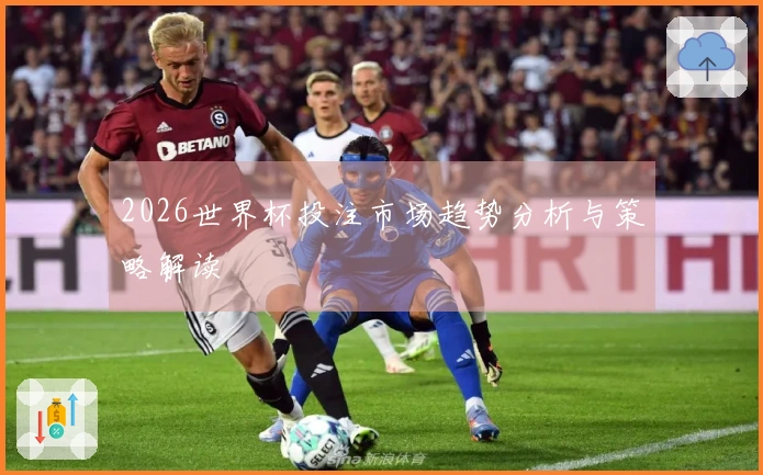 2026世界杯投注市场趋势分析与策略解读