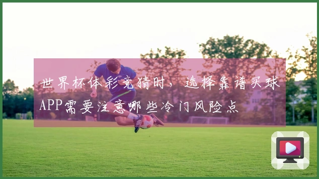 世界杯体彩竞猜时，选择靠谱买球APP需要注意哪些冷门风险点