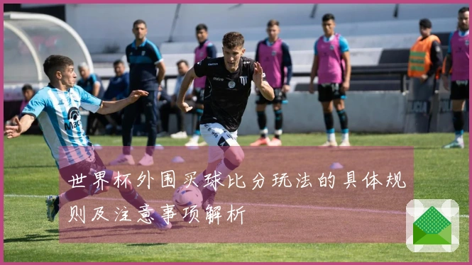 世界杯外围买球比分玩法的具体规则及注意事项解析