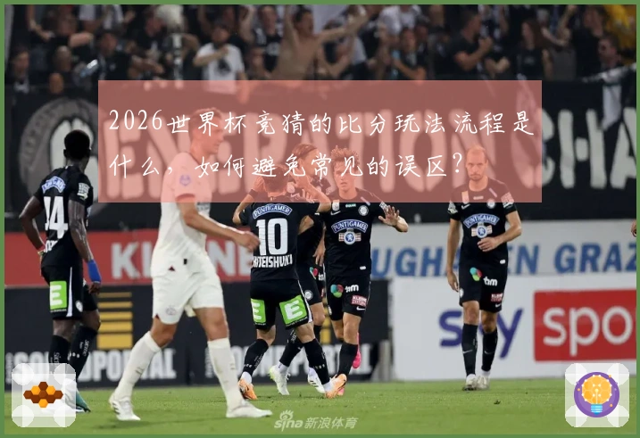 2026世界杯竞猜的比分玩法流程是什么，如何避免常见的误区？