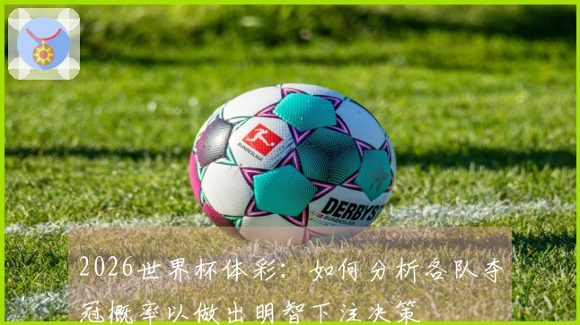 2026世界杯体彩：如何分析各队夺冠概率以做出明智下注决策